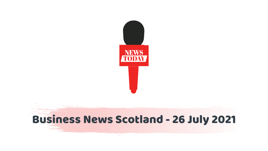 Business News Scotland - 26 July 2021