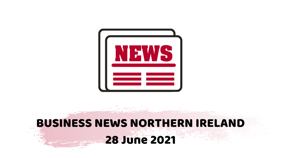 Business news northern Ireland 28 june 2021