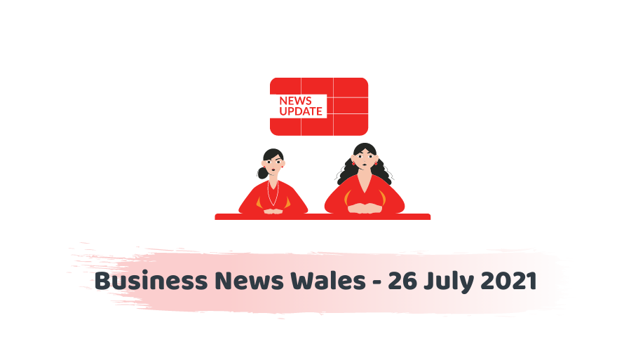 Business News Wales - 26 July 2021