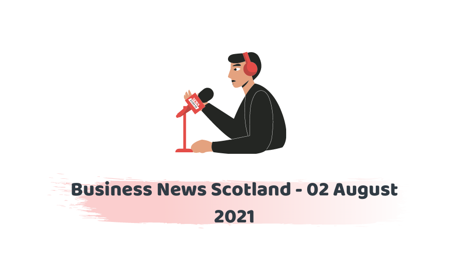 Business News Scotland - 02 August 2021