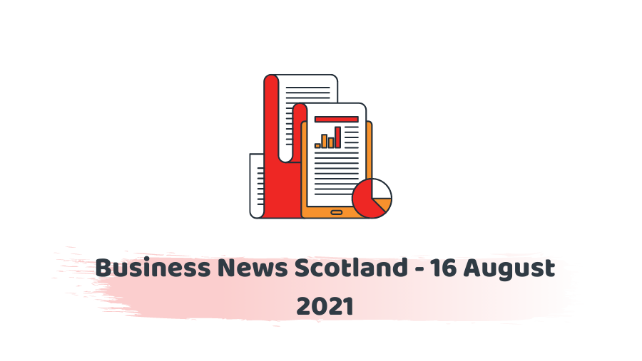 Business News Scotland - 16 August 2021