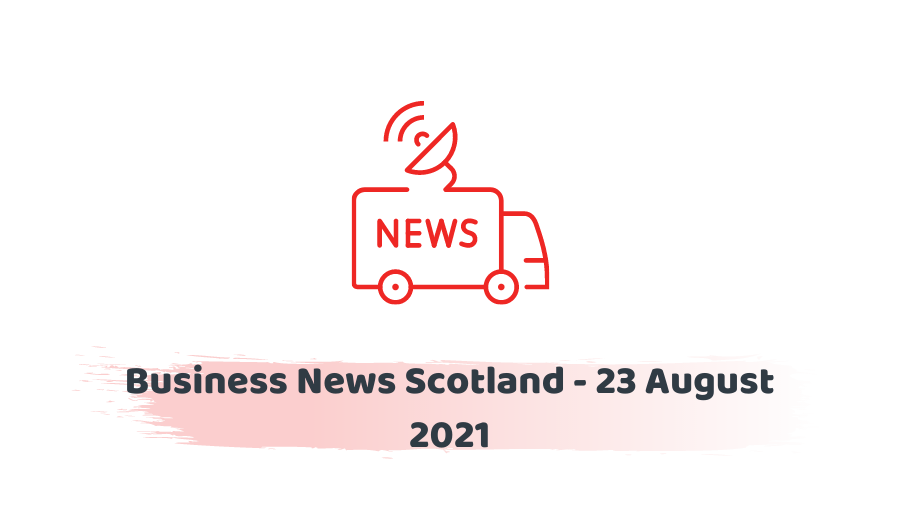Business News Scotland - 23 August 2021