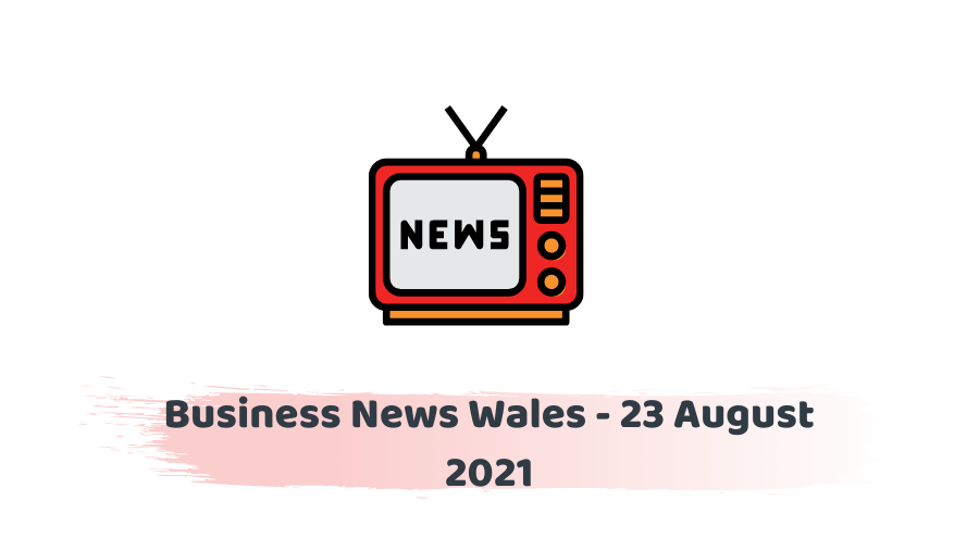 Business News Wales - 23 August 2021
