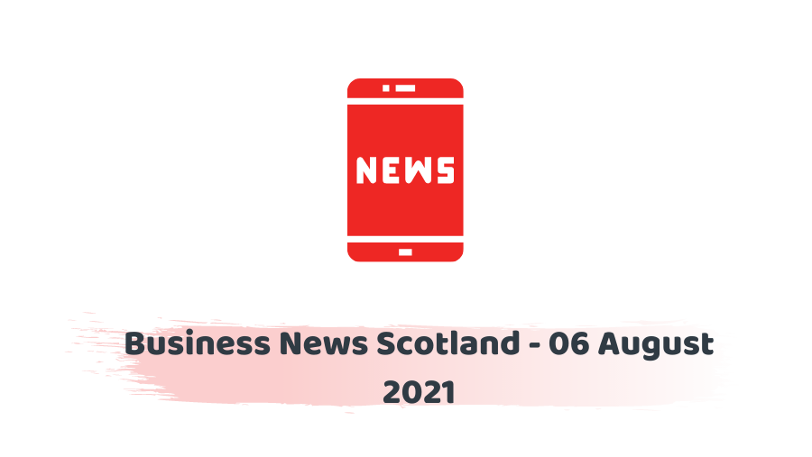 Business News Scotland - 06 August 2021