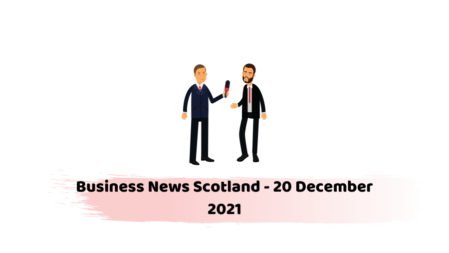 Business News Scotland - 20 December 2021