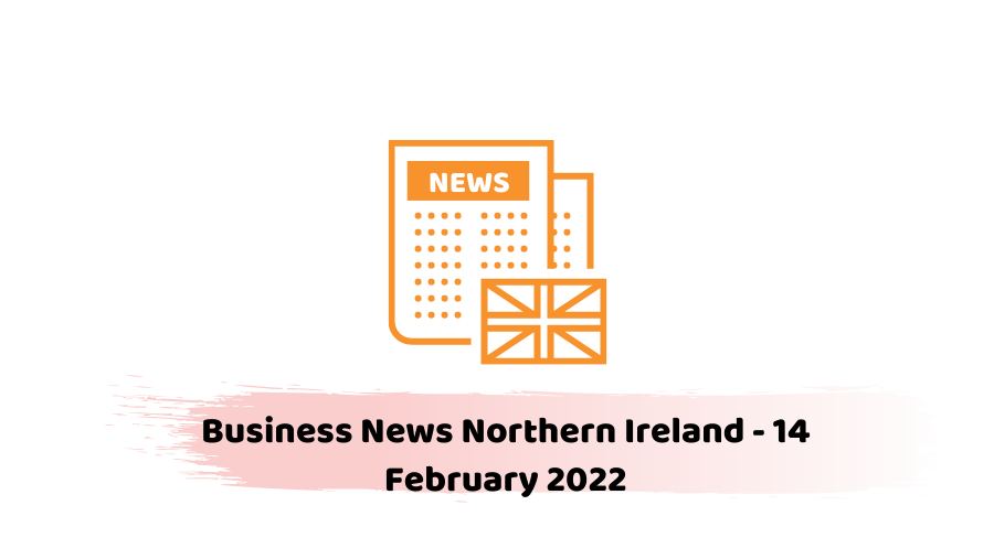 Business News Northern Ireland - 14 February 2022