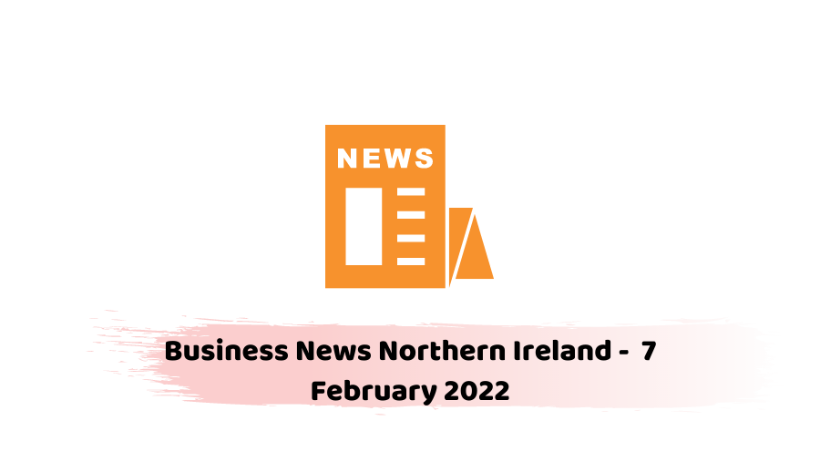 Business News Northern Ireland - 7 February 2022