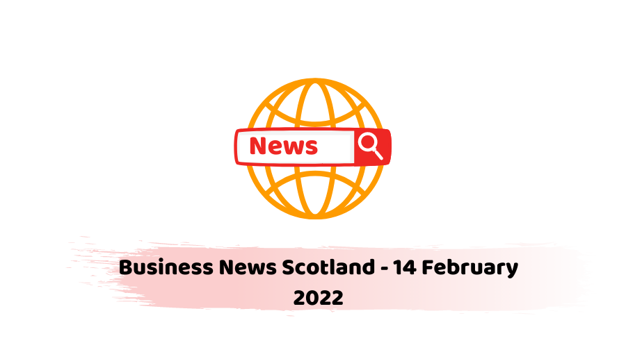 Business News Scotland - 14 February 2022