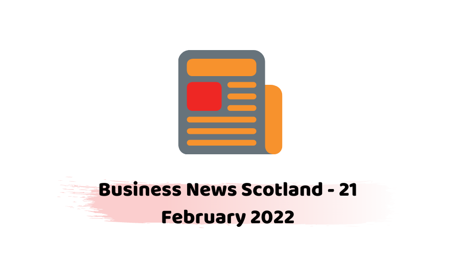 Business News Scotland - 21 February 2022