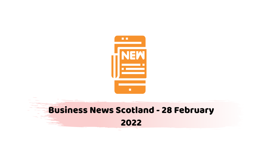 Business News Scotland - 28 February 2022