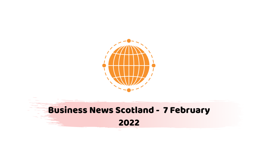 Business News Scotland - 7 February 2022