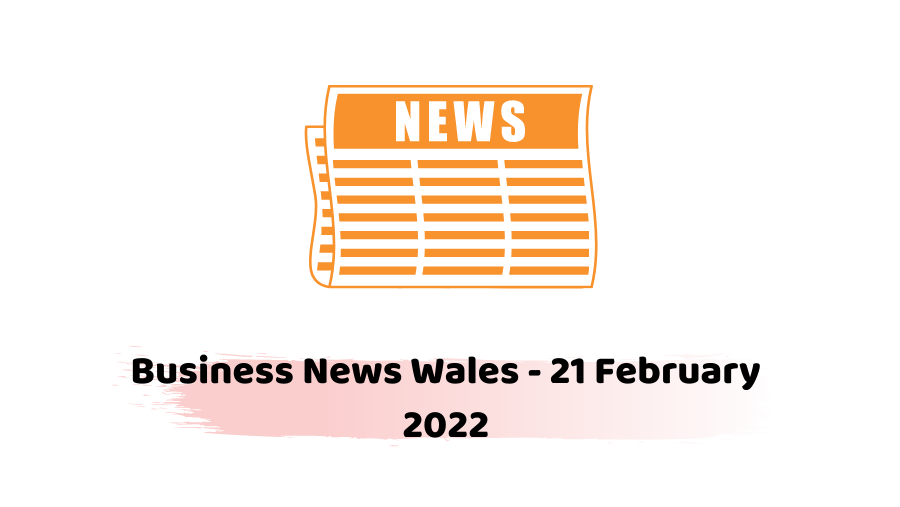 Business News Wales – 21 February 2022