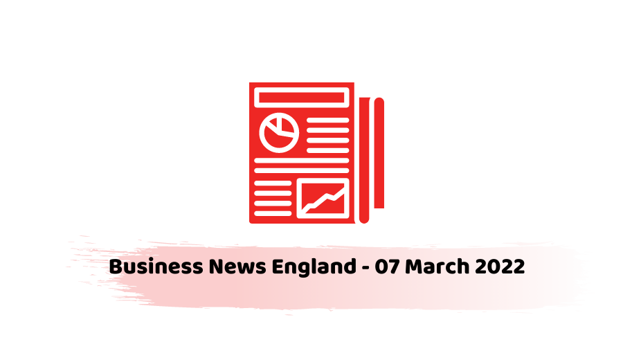 Business News England - 07 March 2022