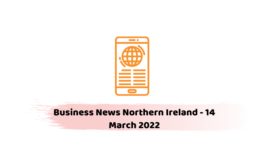 Business News Northern Ireland - 14 March 2022