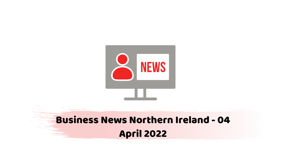 Business News Northern Ireland - 04 April 2022