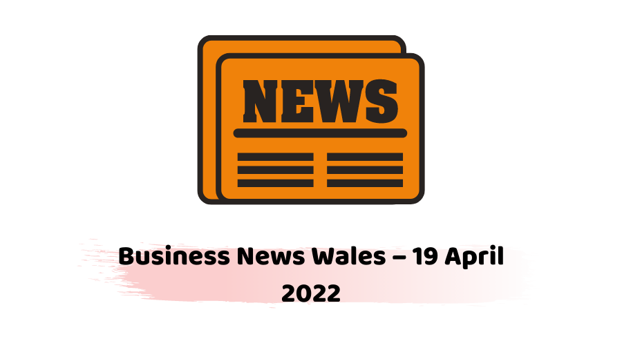 Business News Wales – 19 April 2022