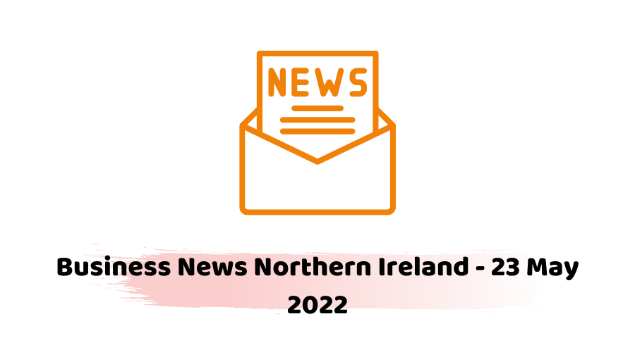 Business News Northern Ireland - 23 May 2022