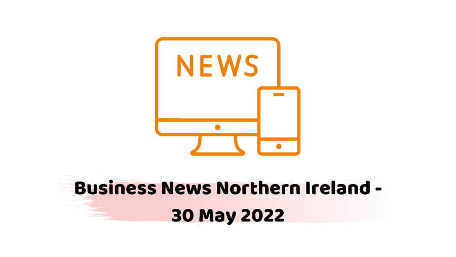 Business News Northern Ireland - 30 May 2022