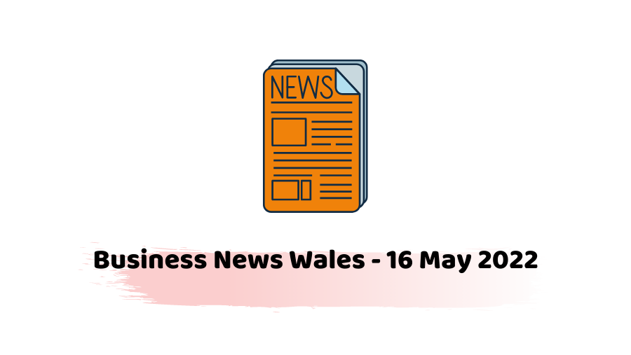 Business News Wales - 16 May 2022 -