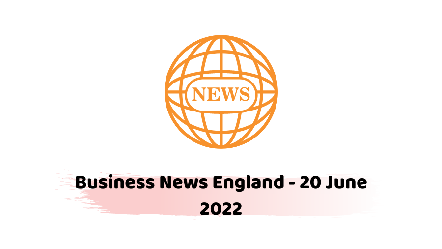 Business News England - 20 June 2022