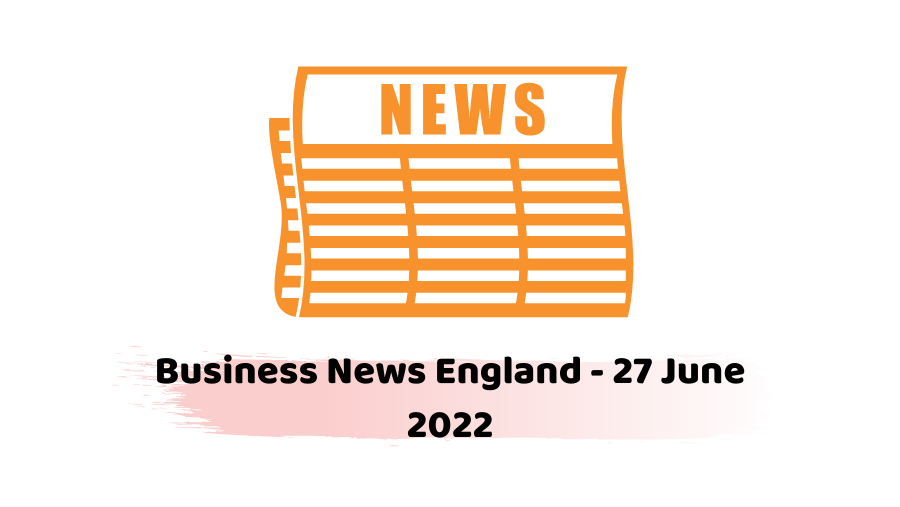 Business News England - 27 June 2022