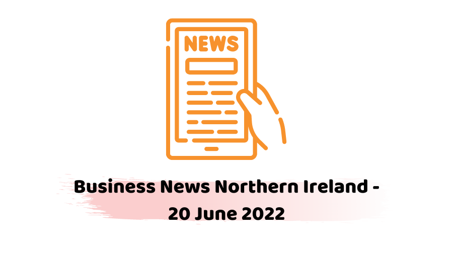 Business News Northern Ireland - 20 June 2022