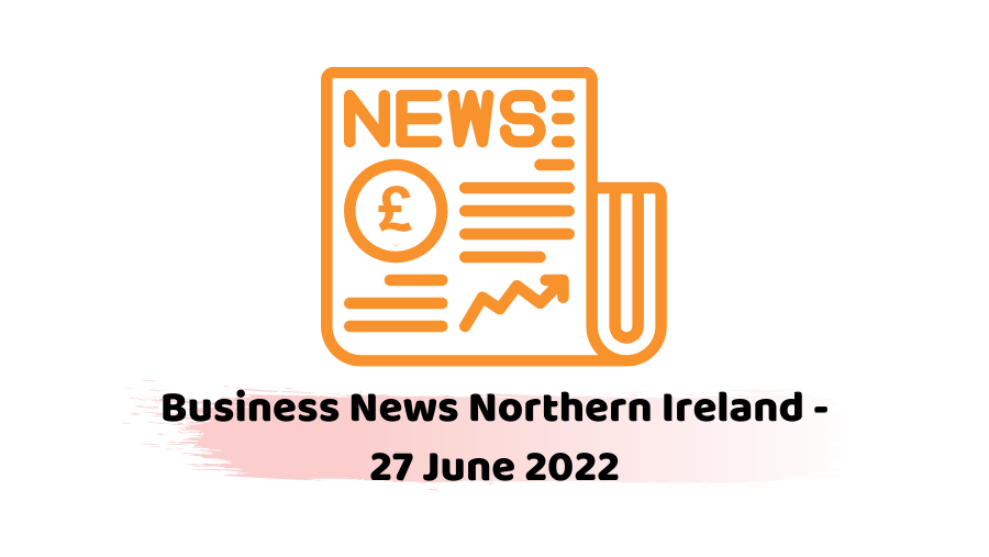Business News Northern Ireland - 27 June 2022