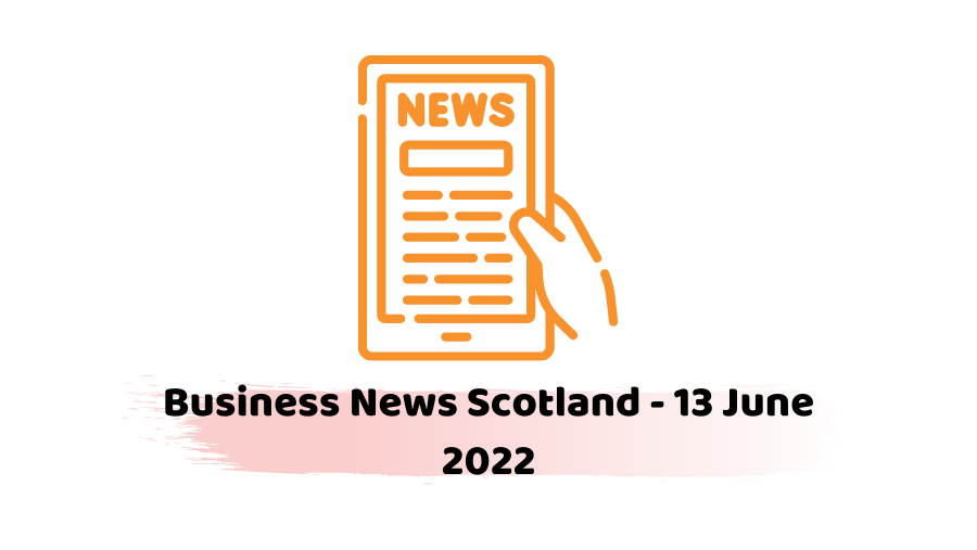 Business News Scotland - 13 June 2022