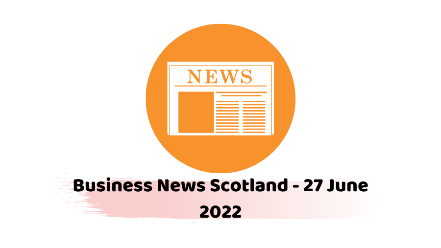 Business News Scotland - 27 June 2022