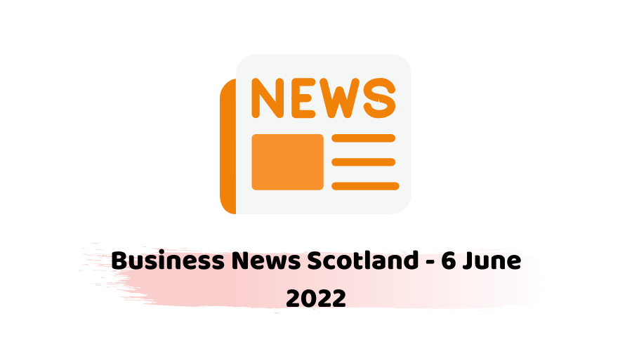Business News Scotland - 6 June 2022