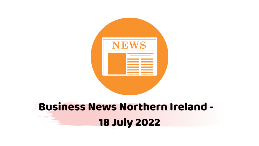 Business News Northern Ireland - 18 July 2022