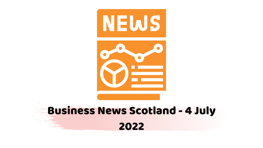 Business News Scotland - 4 July 2022