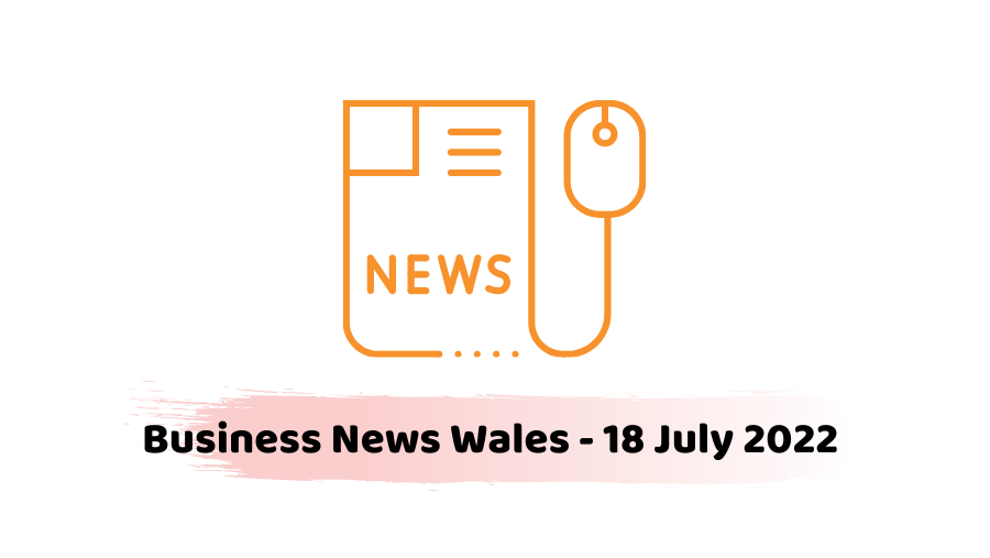 Business News Wales - 18 July 2022