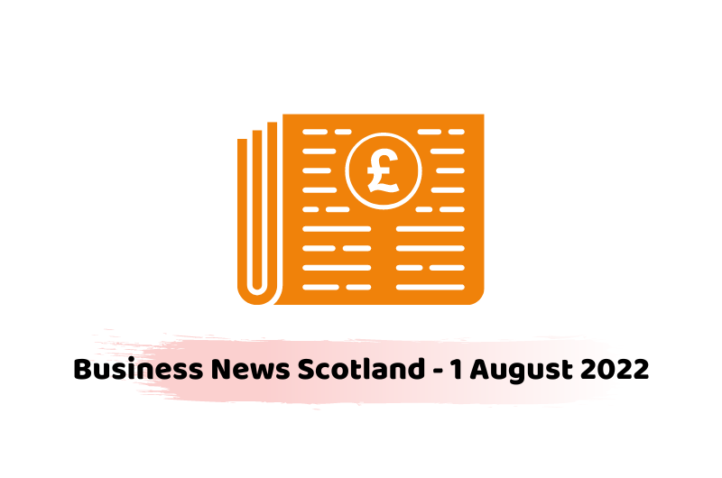 Business News Scotland - 1 August 2022