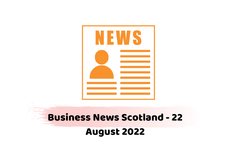 Business News Scotland - 22 August 2022