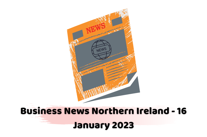 Business News Northern Ireland - 16 January 2023