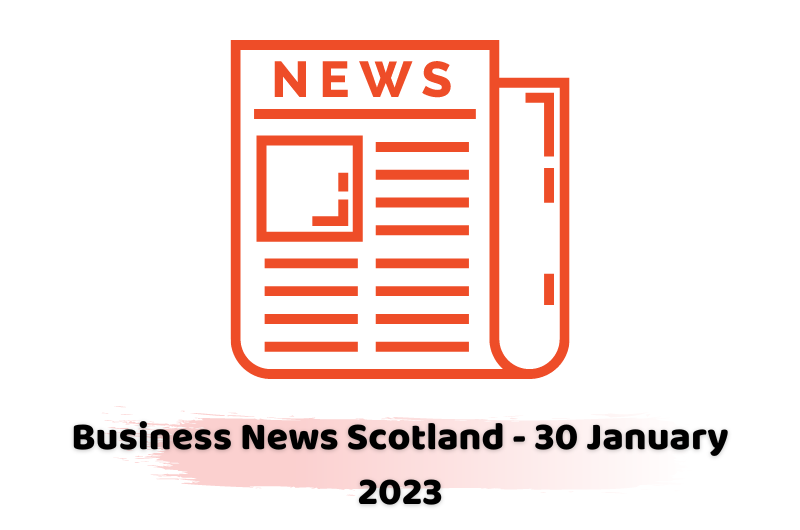 Business News Scotland - 30 January 2023