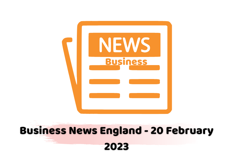 Business News England - 20 February 2023