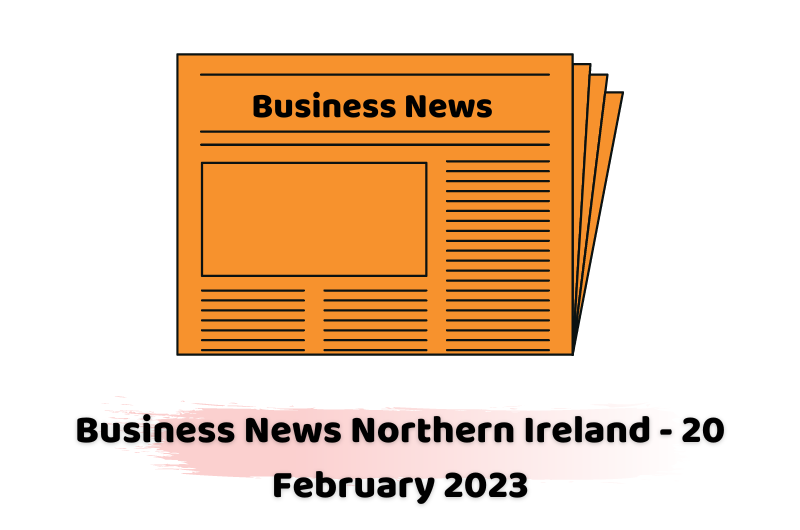 Business News Northern Ireland - 20 February 2023