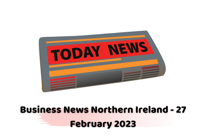 Business News Northern Ireland - 27 February 2023