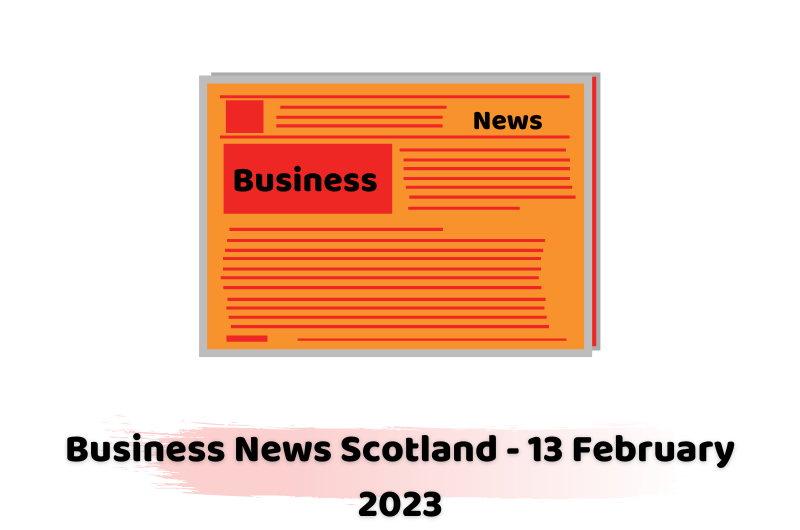 Business News Scotland - 13 February 2023