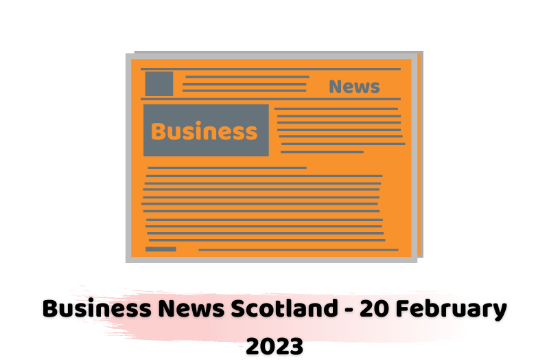 Business News Scotland - 20 February 2023