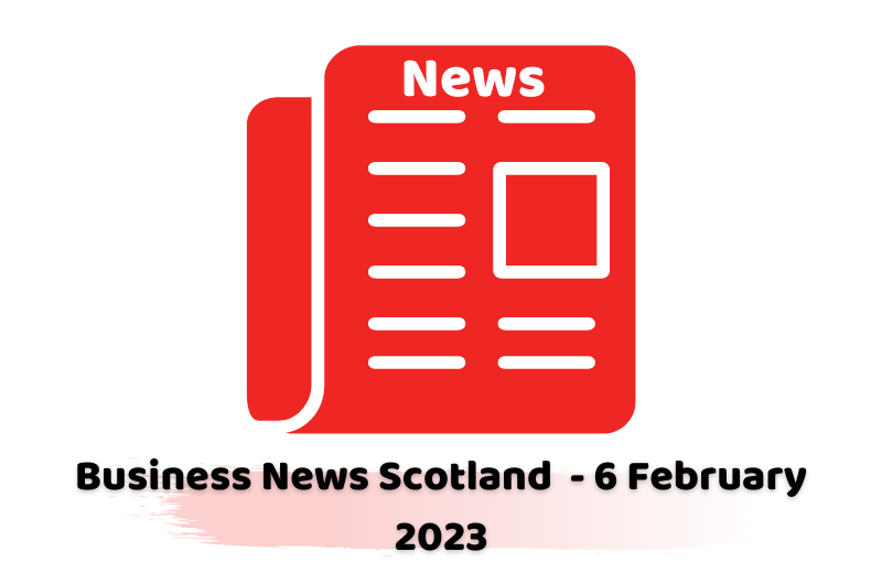 Business News Scotland - 6 February 2023