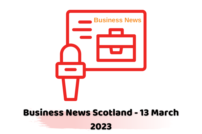 Business News Scotland - 13 March 2023