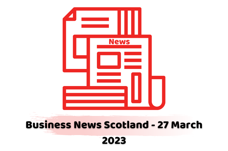 Business News Scotland - 27 March 2023