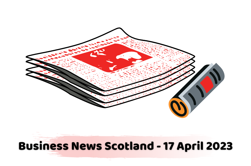 Business News Scotland - 17 April 2023