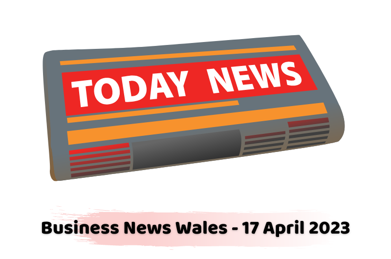 Business News Wales - 17 April 2023