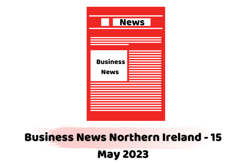 Business News Northern Ireland - 15 May 2023