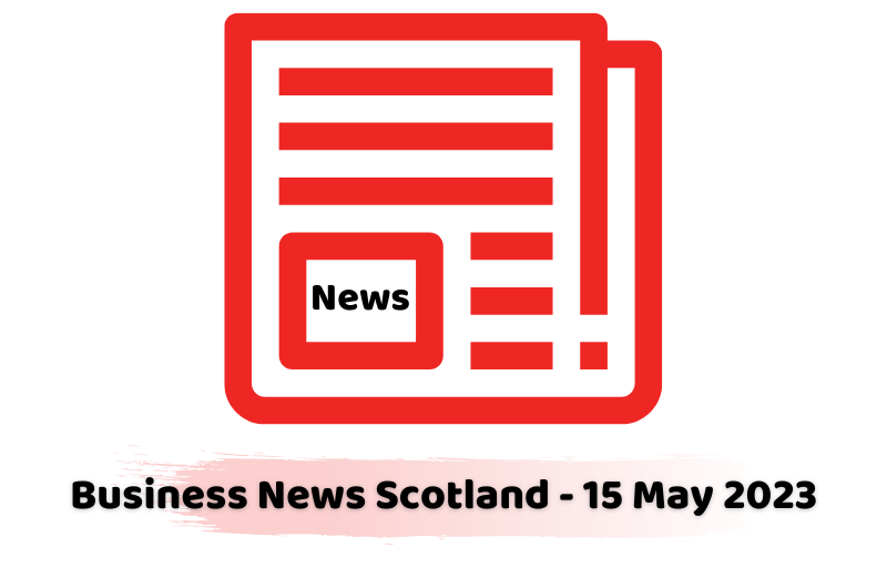 Business News Scotland - 15 May 2023
