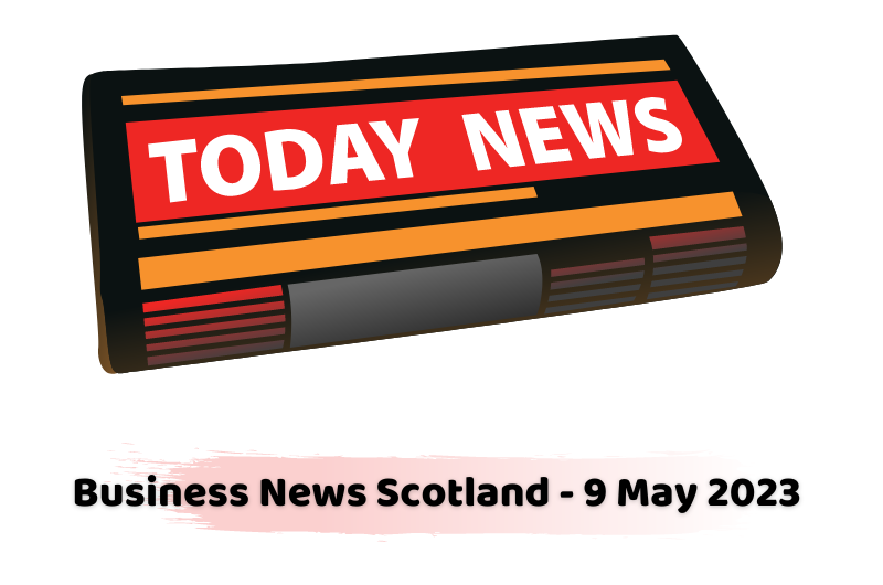 Business News Scotland - 9 May 2023